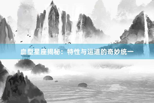 血型星座揭秘：特性与运道的奇妙统一