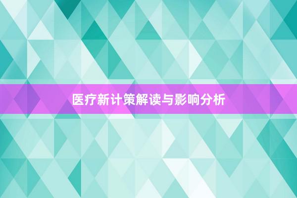 医疗新计策解读与影响分析
